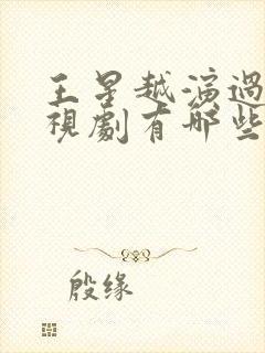 王星越演过的电视剧有哪些