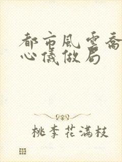 都市风云乔梁叶心仪做局