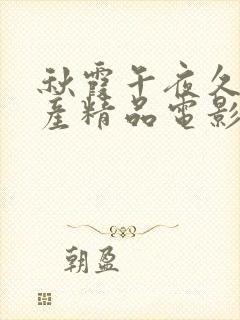 秋霞午夜久久国产精品电影院