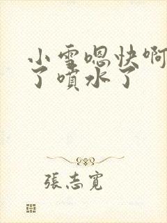 小雪嗯快啊高潮了喷水了封面