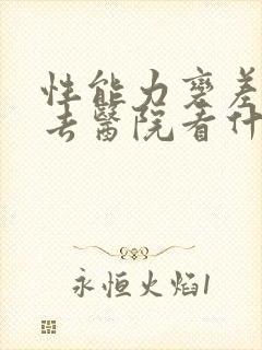 性能力变差应该去医院看什么科