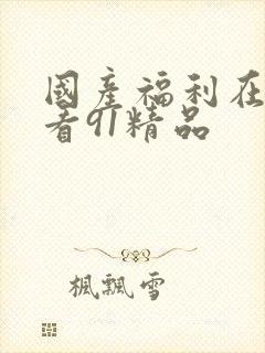 国产福利在线观看91精品