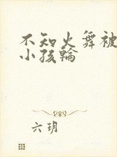 不知火舞被三个小孩轮