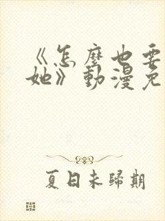 《怎么也要不够她》动漫免费观看