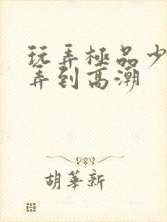 玩弄极品少妇被弄到高潮