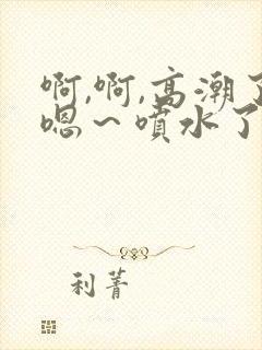啊,啊,高潮了嗯～喷水了……嗯哼
