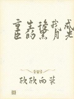 重生后我成了权臣的黑月光孟芊芊