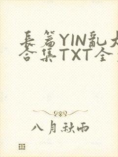 长篇YIN乱大合集TXT全文下载