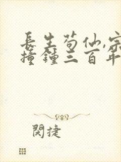 长生苟仙,宗门撞钟三百年小说阅读