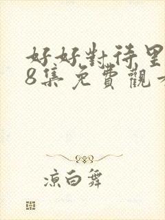 好好对待里面第8集免费观看