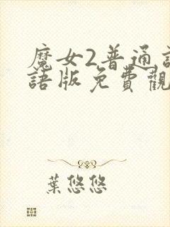 魔女2普通话国语版免费观看封面