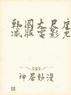 韩国大尺度无删减版电影免费观看