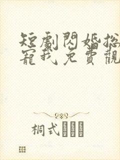 短剧闪婚总裁别宠我免费观看