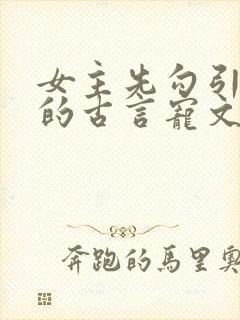 女主先勾引男主的古言宠文