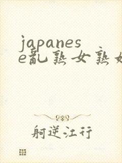 japanese乱熟女熟妇milf