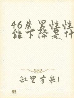 46岁男性性功能下降是什么引起的