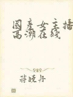 国产女主播喷水高潮在线