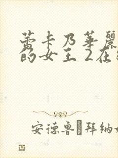 蕾卡乃华丽且我的女王 2在线观看