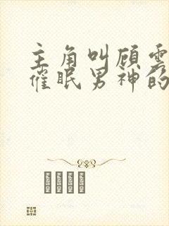 主角叫顾云儿是催眠男神的小说