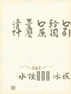 清晨口干口苦是什么原因引起的