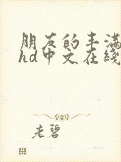 朋友的丰满人妻hd中文在线播放