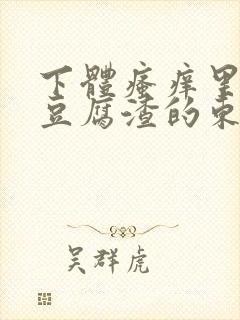 下体瘙痒里面有豆腐渣的东西