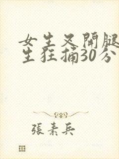 女生叉开腿让男生狂捅30分钟