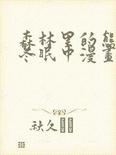 森林里的熊先生冬眠中漫画未增减