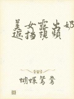 美女露出奶头无遮挡视频