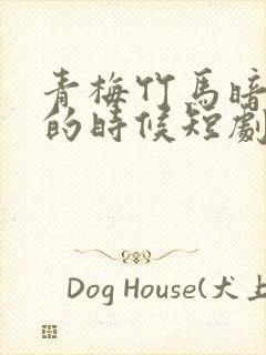 青梅竹马暗恋我的时候短剧