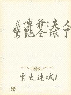 《傅爷:夫人又惊艳全球了》