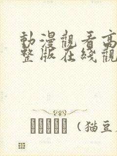 动漫观看高清完整版在线观看视频