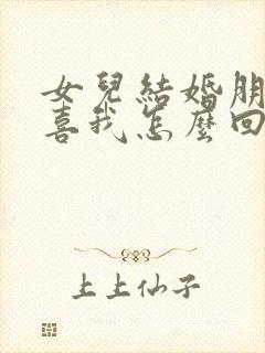 女儿结婚朋友恭喜我怎么回复