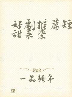 好剧推荐短剧高甜来袭