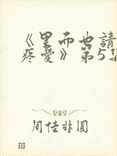 《里面也请好好疼爱》第5集