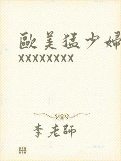 欧美猛少妇色xxxxxxxxx