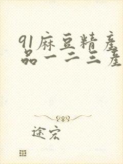 91麻豆精产国品一二三产区区