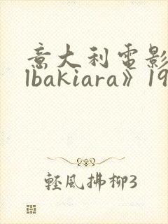 意大利电影《albakiara》1992
