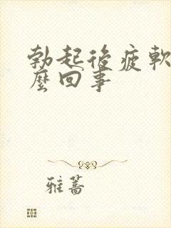 勃起后疲软是怎么回事