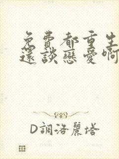 免费都重生了谁还谈恋爱啊小说