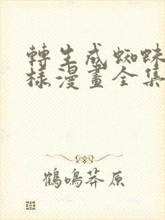 转生成蜘蛛又怎样漫画全集免费下拉式观看