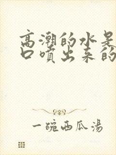 高潮的水是尿道口喷出来的吗女生