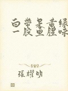 白带是黄绿色有一股鱼腥味封面