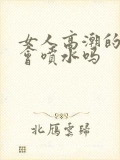 女人高潮的时候会喷水吗