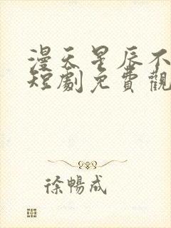 漫天星辰不及你短剧免费观看