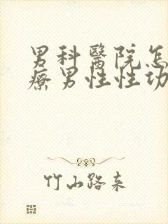 男科医院怎么治疗男性性功能