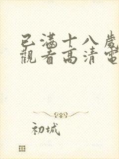 已满十八岁免费观看高清电视剧软件无需下载