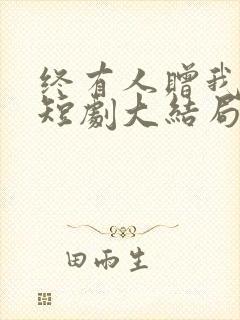 终有人赠我以光短剧大结局