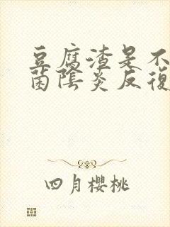 豆腐渣是不是霉菌阴炎反复怎么办