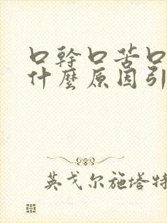 口干口苦口臭是什么原因引起的口